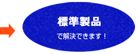 標準製品 で解決できます！